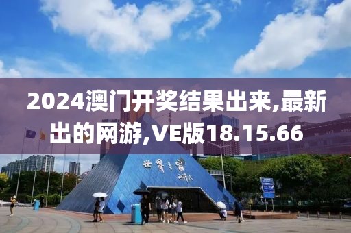 2024澳门开奖结果出来,最新出的网游,VE版18.15.66