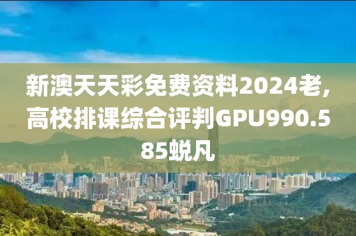 新澳天天彩免费资料2024老,高校排课综合评判GPU990.585蜕凡
