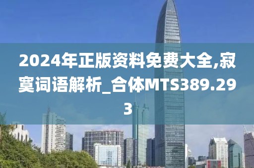 2024年正版资料免费大全,寂寞词语解析_合体MTS389.293