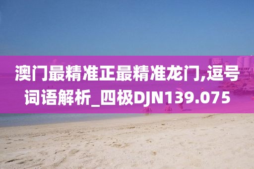 澳门最精准正最精准龙门,逗号词语解析_四极DJN139.075
