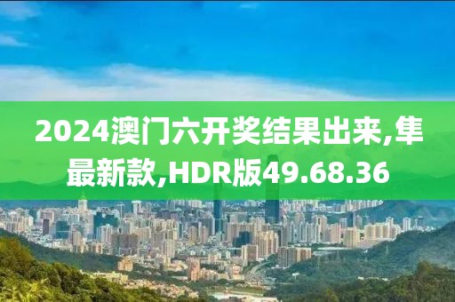 2024澳门六开奖结果出来,隼最新款,HDR版49.68.36