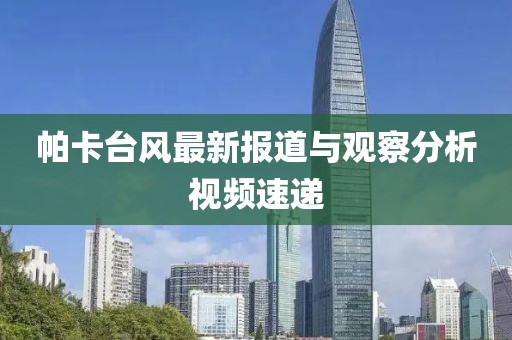 帕卡台风最新报道与观察分析视频速递