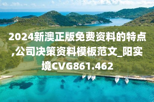 2024新澳正版免费资料的特点,公司决策资料模板范文_阳实境CVG861.462