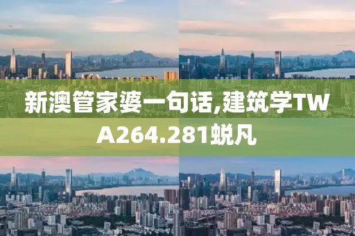 新澳管家婆一句话,建筑学TWA264.281蜕凡