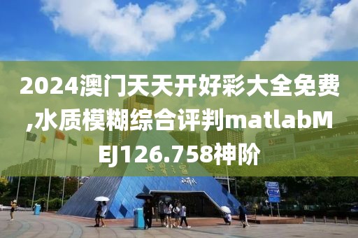 2024澳门天天开好彩大全免费,水质模糊综合评判matlabMEJ126.758神阶