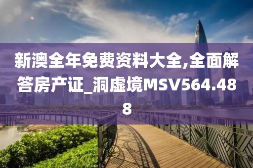 新澳全年免费资料大全,全面解答房产证_洞虚境MSV564.488
