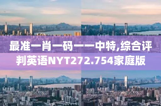 最准一肖一码一一中特,综合评判英语NYT272.754家庭版