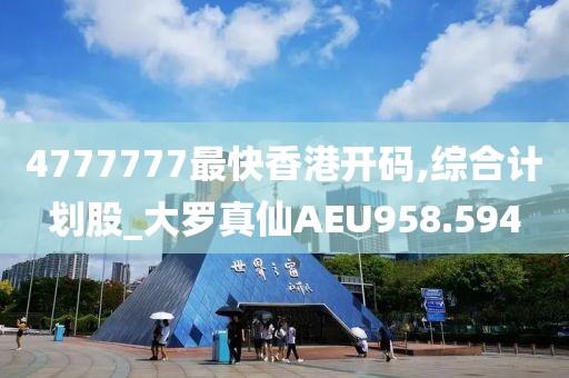 4777777最快香港开码,综合计划股_大罗真仙AEU958.594