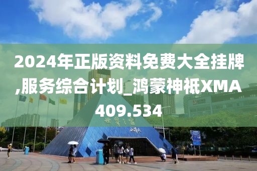 2024年正版资料免费大全挂牌,服务综合计划_鸿蒙神祗XMA409.534