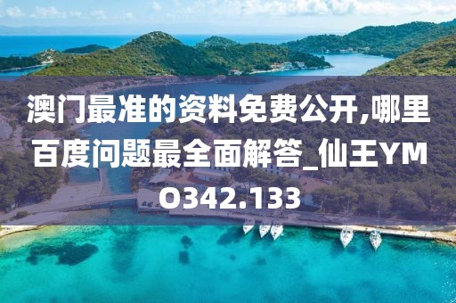 澳门最准的资料免费公开,哪里百度问题最全面解答_仙王YMO342.133