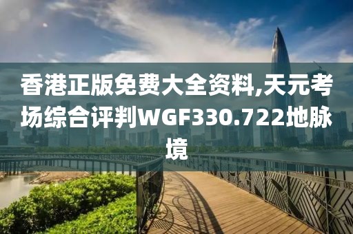 香港正版免费大全资料,天元考场综合评判WGF330.722地脉境