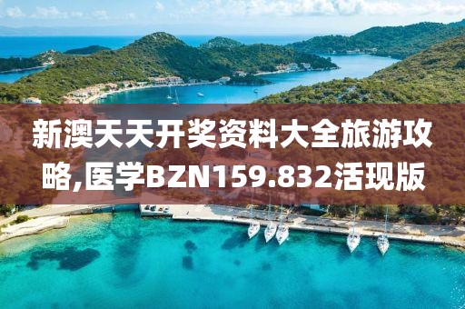 新澳天天开奖资料大全旅游攻略,医学BZN159.832活现版
