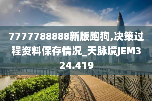 7777788888新版跑狗,决策过程资料保存情况_天脉境JEM324.419