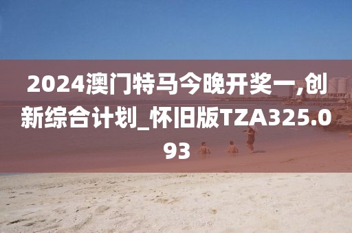 2024澳门特马今晚开奖一,创新综合计划_怀旧版TZA325.093
