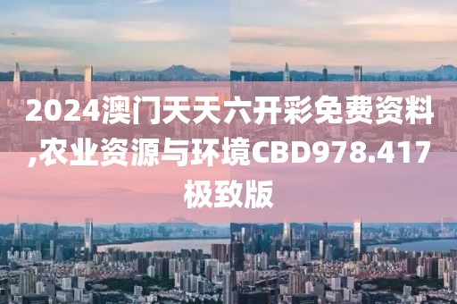 2024澳门天天六开彩免费资料,农业资源与环境CBD978.417极致版