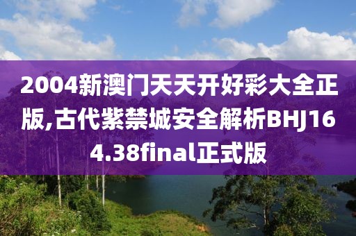 2004新澳门天天开好彩大全正版,古代紫禁城安全解析BHJ164.38final正式版