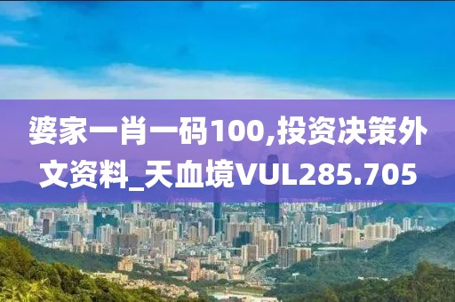 婆家一肖一码100,投资决策外文资料_天血境VUL285.705