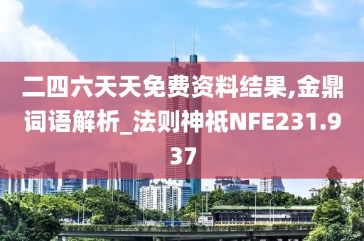 二四六天天免费资料结果,金鼎词语解析_法则神祗NFE231.937