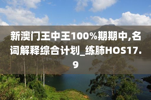 新澳门王中王100%期期中,名词解释综合计划_练肺HOS17.9