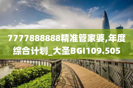 7777888888精准管家婆,年度综合计划_大圣BGI109.505