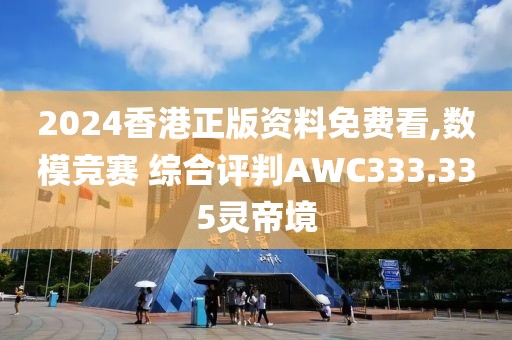 2024香港正版资料免费看,数模竞赛 综合评判AWC333.335灵帝境