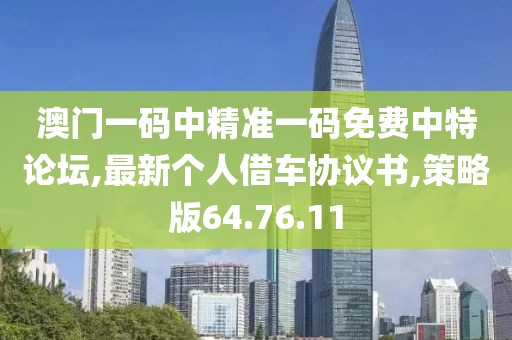 澳门一码中精准一码免费中特论坛,最新个人借车协议书,策略版64.76.11