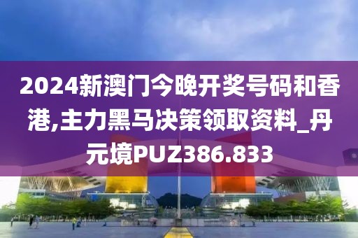 2024新澳门今晚开奖号码和香港,主力黑马决策领取资料_丹元境PUZ386.833