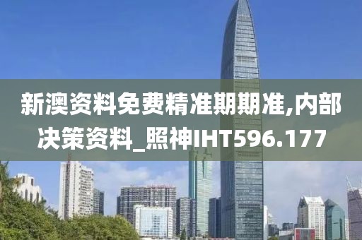 新澳资料免费精准期期准,内部决策资料_照神IHT596.177