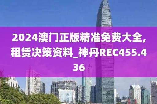 2024澳门正版精准免费大全,租赁决策资料_神丹REC455.436