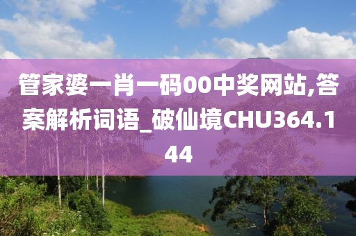 管家婆一肖一码00中奖网站,答案解析词语_破仙境CHU364.144