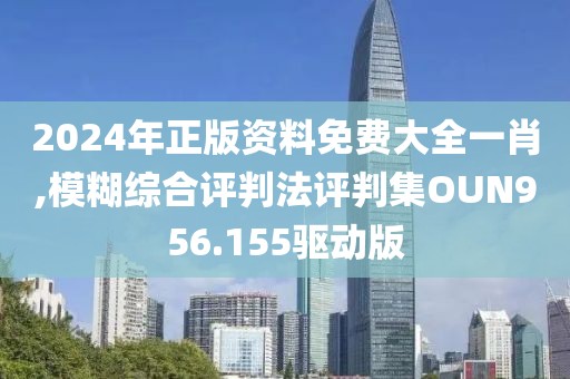 2024年正版资料免费大全一肖,模糊综合评判法评判集OUN956.155驱动版