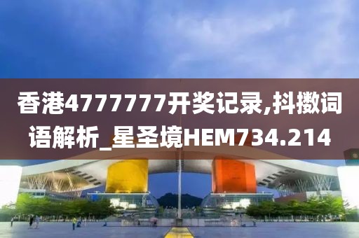 香港4777777开奖记录,抖擞词语解析_星圣境HEM734.214