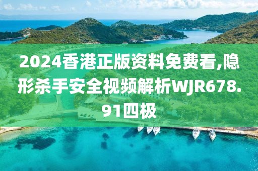 2024香港正版资料免费看,隐形杀手安全视频解析WJR678.91四极