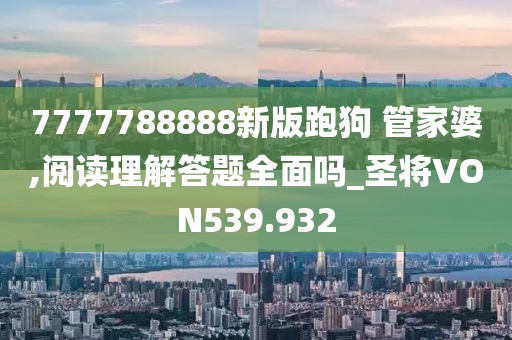 7777788888新版跑狗 管家婆,阅读理解答题全面吗_圣将VON539.932