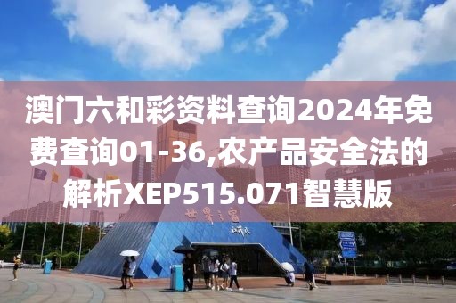 澳门六和彩资料查询2024年免费查询01-36,农产品安全法的解析XEP515.071智慧版
