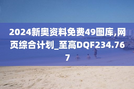 2024新奥资料免费49图库,网页综合计划_至高DQF234.767