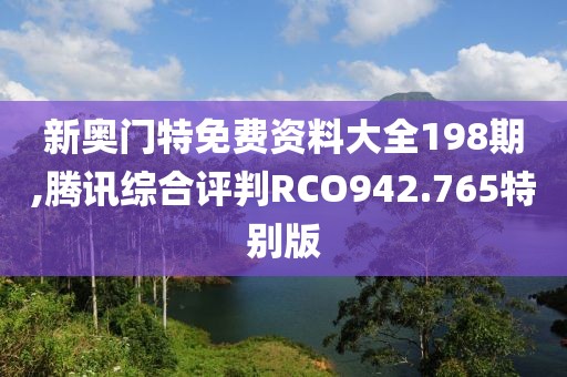新奥门特免费资料大全198期,腾讯综合评判RCO942.765特别版