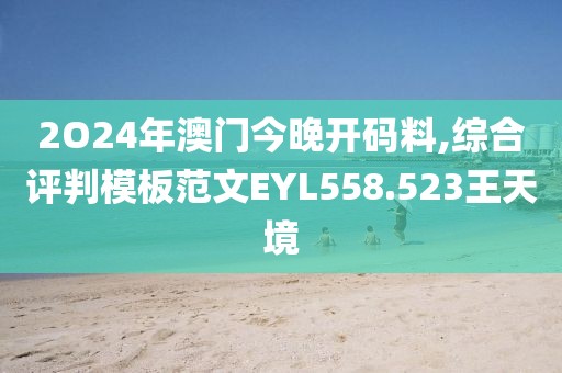 2O24年澳门今晚开码料,综合评判模板范文EYL558.523王天境