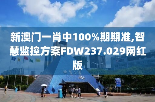 新澳门一肖中100%期期准,智慧监控方案FDW237.029网红版