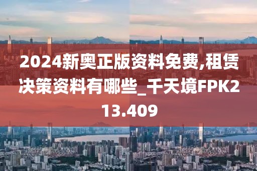 2024新奥正版资料免费,租赁决策资料有哪些_千天境FPK213.409