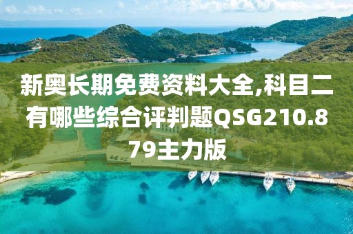 新奥长期免费资料大全,科目二有哪些综合评判题QSG210.879主力版