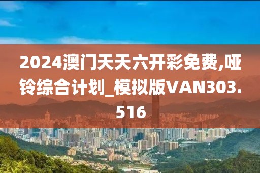2024澳门天天六开彩免费,哑铃综合计划_模拟版VAN303.516