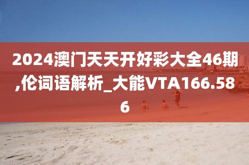 2024澳门天天开好彩大全46期,伦词语解析_大能VTA166.586
