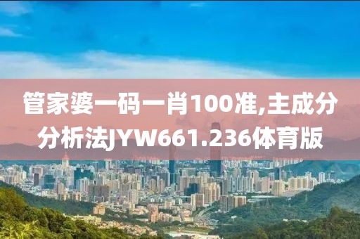 管家婆一码一肖100准,主成分分析法JYW661.236体育版