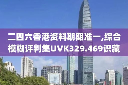 二四六香港资料期期准一,综合模糊评判集UVK329.469识藏