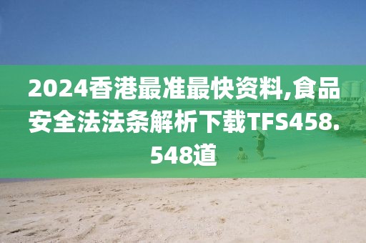 2024香港最准最快资料,食品安全法法条解析下载TFS458.548道