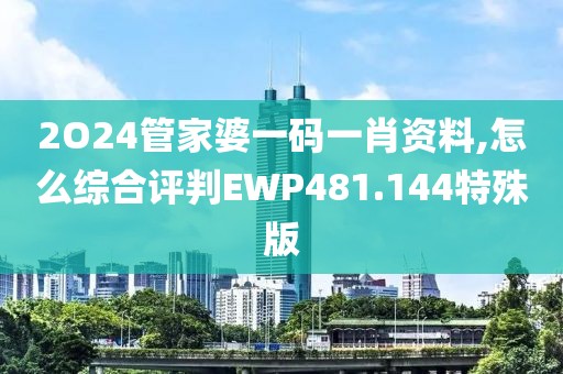 2O24管家婆一码一肖资料,怎么综合评判EWP481.144特殊版