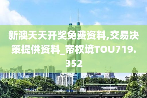 新澳天天开奖免费资料,交易决策提供资料_帝权境TOU719.352