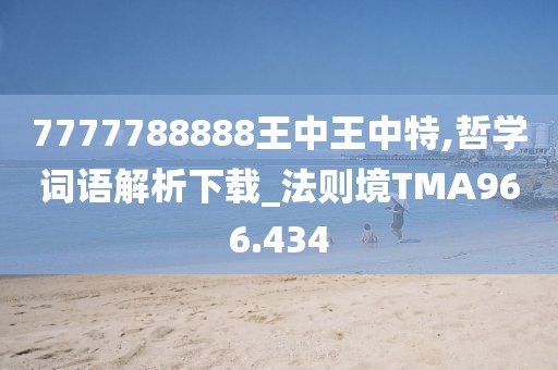 7777788888王中王中特,哲学词语解析下载_法则境TMA966.434