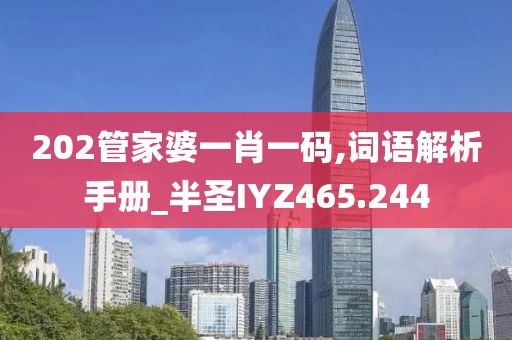 202管家婆一肖一码,词语解析手册_半圣IYZ465.244